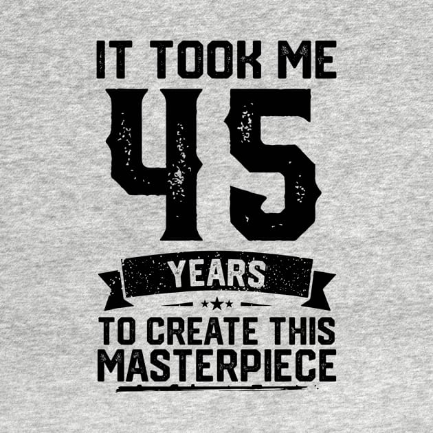 It Took Me 45 Years To Create This Masterpiece 45th Birthday by ClarkAguilarStore